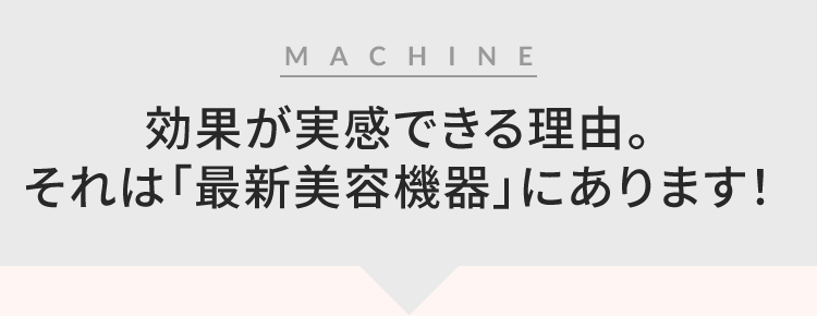 効果が実感できる理由。それは「最新美容機器」にあります!
